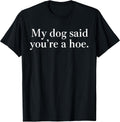 My Dog Said You're A Hoe Funny Dog Lovers Quote T-Shirt Unisex T-shirt, Sweatshirt, Hoodie, Long Sleeve Tee