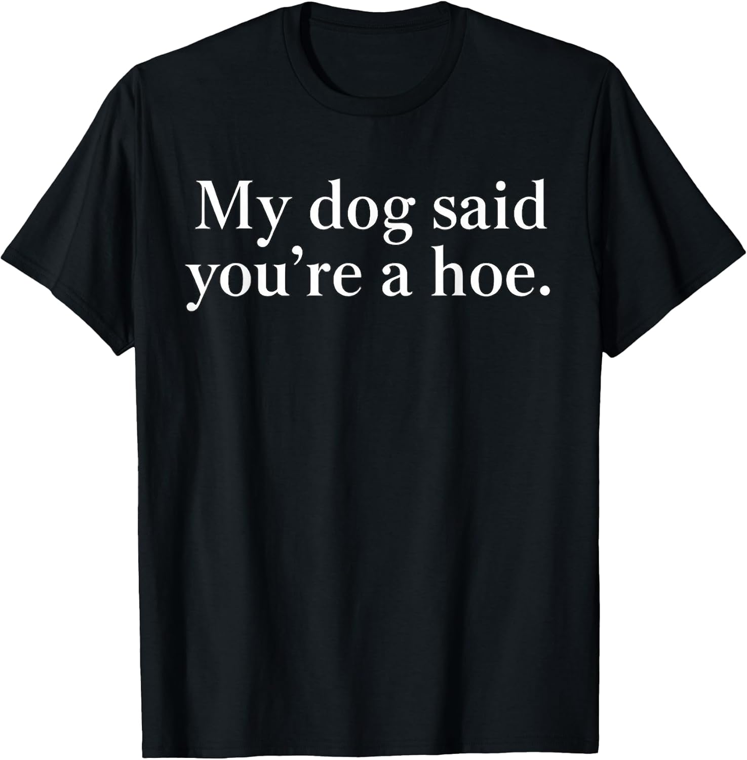 My Dog Said You're A Hoe Funny Dog Lovers Quote T-Shirt Unisex T-shirt, Sweatshirt, Hoodie, Long Sleeve Tee
